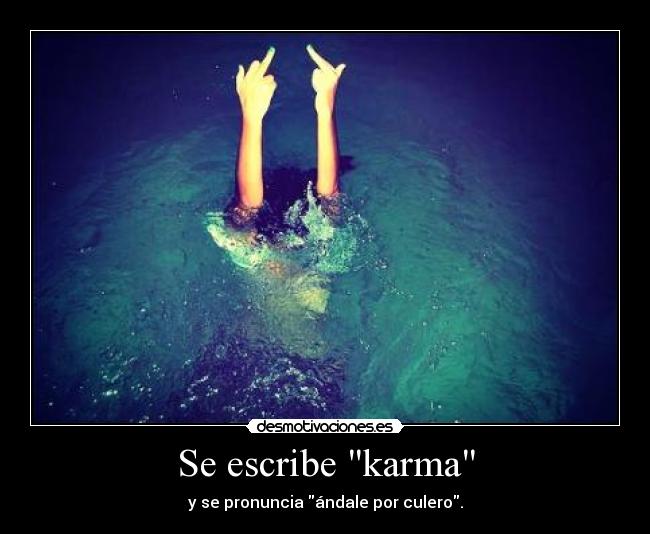 Se escribe karma - y se pronuncia ándale por culero.