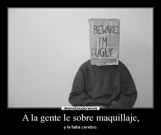 A la gente le sobre maquillaje, - y le falta cerebro.