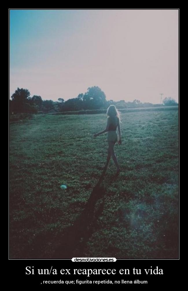 Si un/a ex reaparece en tu vida - , recuerda que; figurita repetida, no llena álbum