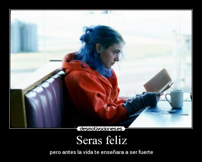 Seras feliz - pero antes la vida te enseñara a ser fuerte