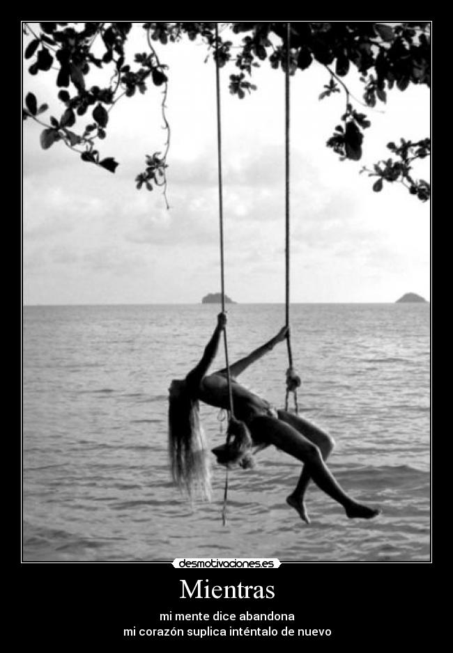 Mientras - mi mente dice abandona
mi corazón suplica inténtalo de nuevo