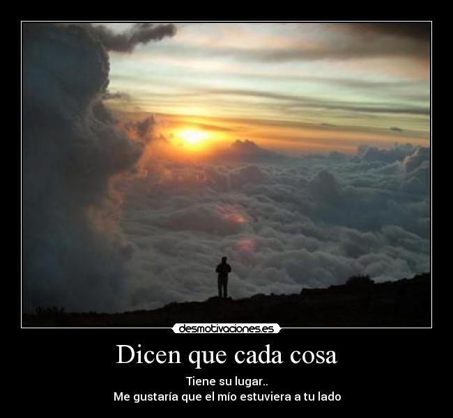 Dicen que cada cosa - Tiene su lugar..
Me gustaría que el mío estuviera a tu lado