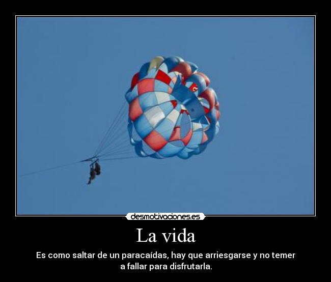 La vida - Es como saltar de un paracaídas, hay que arriesgarse y no temer
a fallar para disfrutarla.