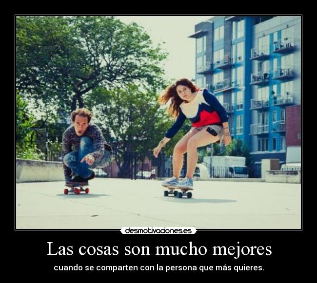 Las cosas son mucho mejores - cuando se comparten con la persona que más quieres.