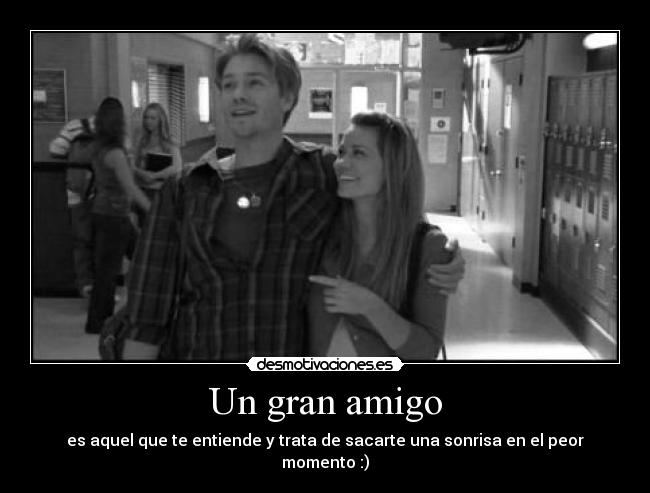 Un gran amigo - es aquel que te entiende y trata de sacarte una sonrisa en el peor momento :)