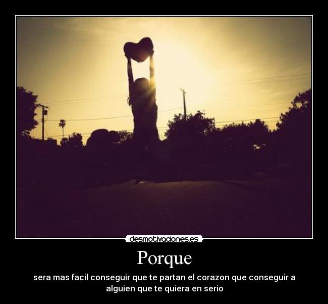 Porque - sera mas facil conseguir que te partan el corazon que conseguir a
alguien que te quiera en serio