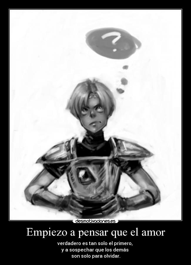 Empiezo a pensar que el amor - verdadero es tan solo el primero,
y a sospechar que los demás
son solo para olvidar.