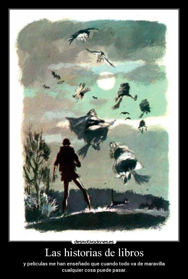 Las historias de libros - y películas me han enseñado que cuando todo va de maravilla
cualquier cosa puede pasar.