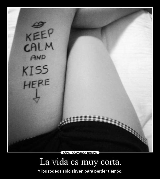 La vida es muy corta. -