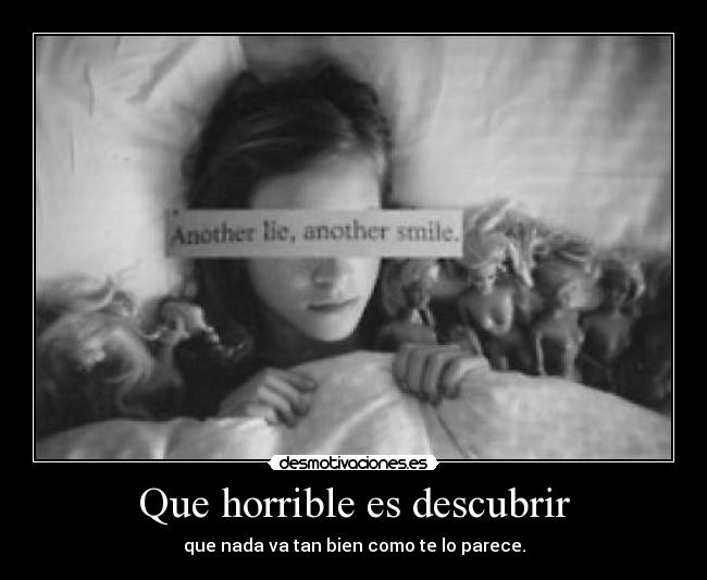 Que horrible es descubrir - que nada va tan bien como te lo parece.