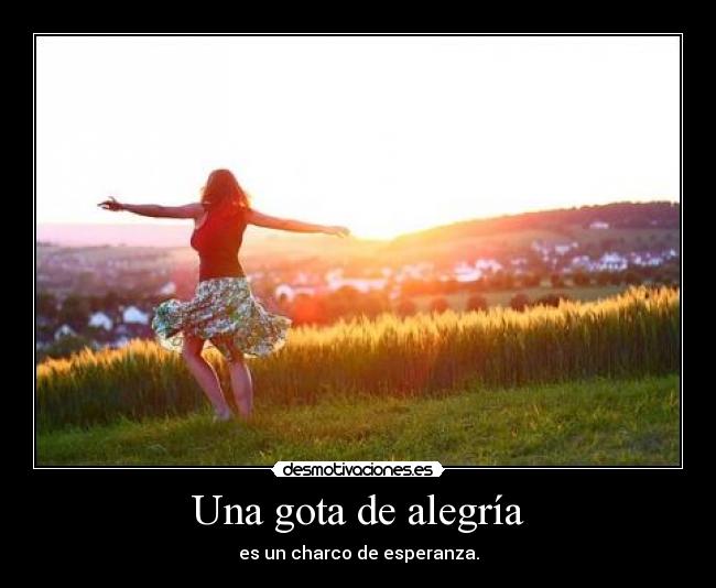 Una gota de alegría - es un charco de esperanza.