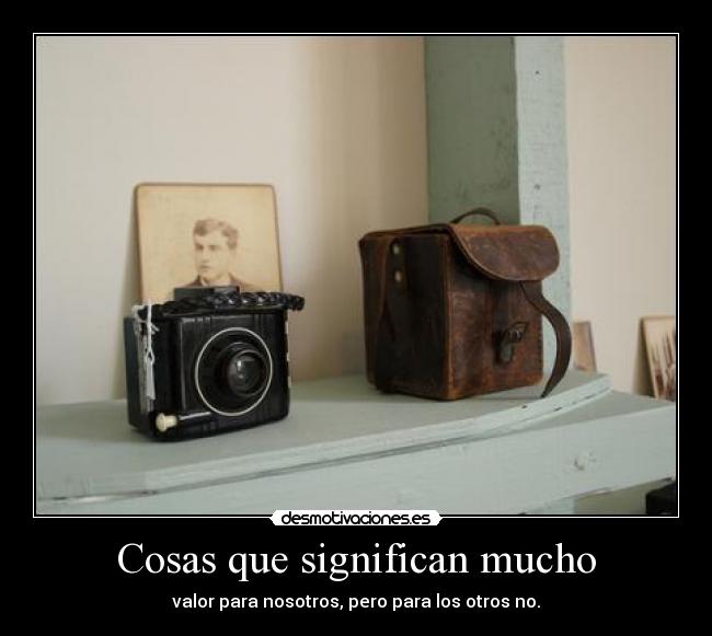 Cosas que significan mucho - valor para nosotros, pero para los otros no.