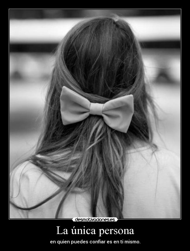 La única persona - en quien puedes confiar es en ti mismo.