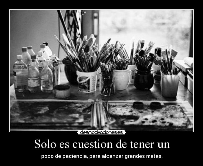 Solo es cuestion de tener un - poco de paciencia, para alcanzar grandes metas.