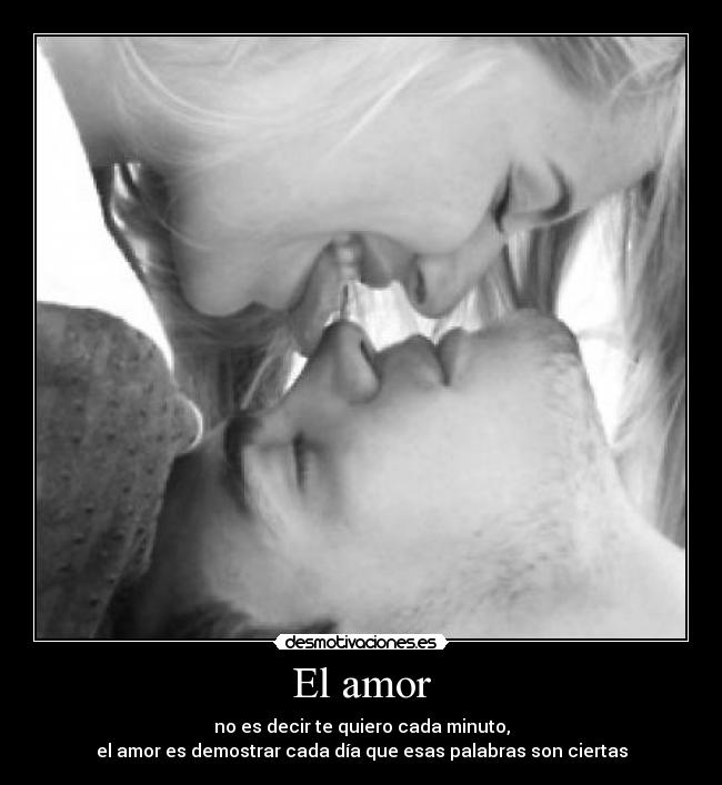 El amor - no es decir te quiero cada minuto,
el amor es demostrar cada día que esas palabras son ciertas
