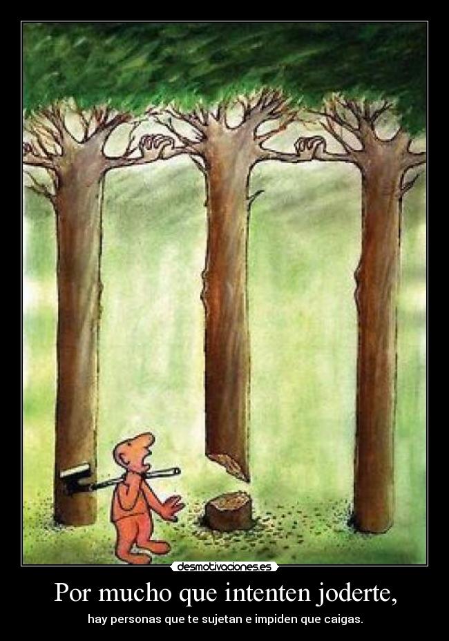 Por mucho que intenten joderte, - hay personas que te sujetan e impiden que caigas.