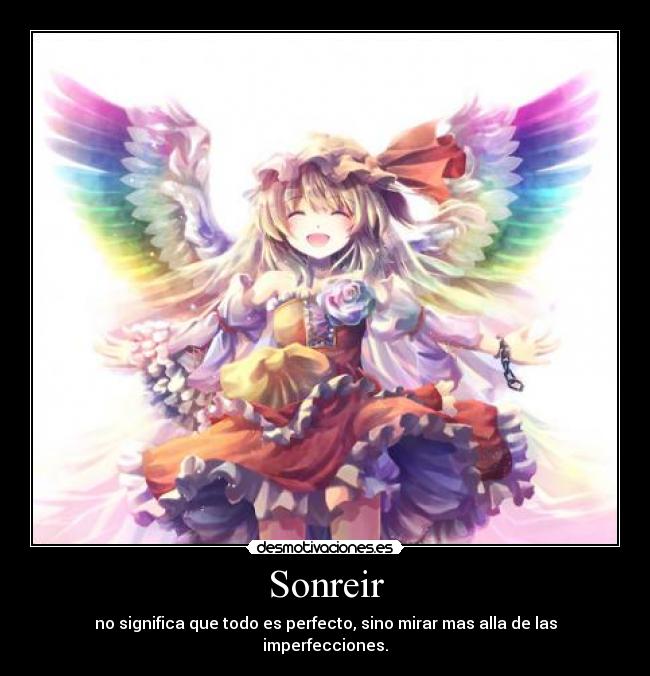 Sonreir - no significa que todo es perfecto, sino mirar mas alla de las imperfecciones.