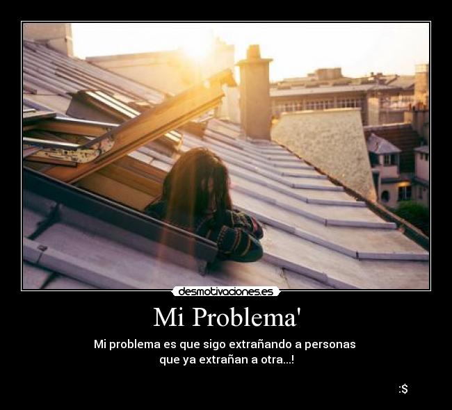Mi Problema - Mi problema es que sigo extrañando a personas
que ya extrañan a otra...!
:$