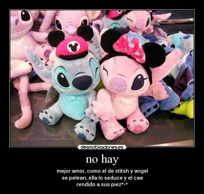 no hay - mejor amor, como el de stitsh y angel
se pelean, ella lo seduce y el cae
rendido a sus piez*-*