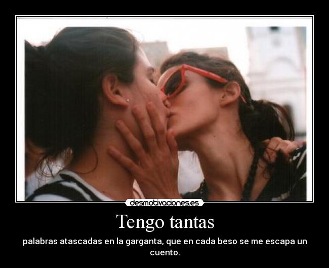 Tengo tantas - palabras atascadas en la garganta, que en cada beso se me escapa un cuento.