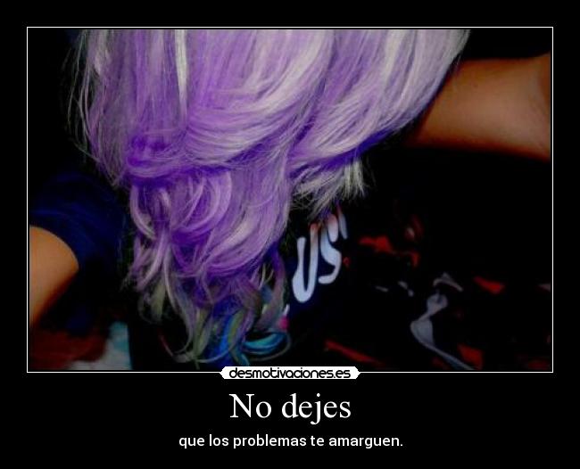 No dejes - que los problemas te amarguen.
