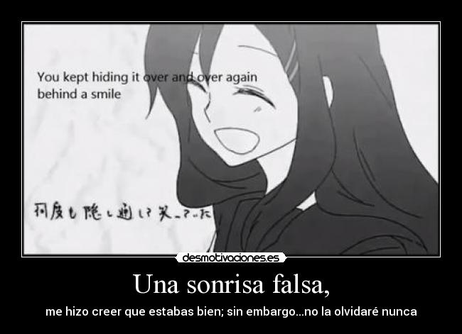 Una sonrisa falsa, - me hizo creer que estabas bien; sin embargo...no la olvidaré nunca