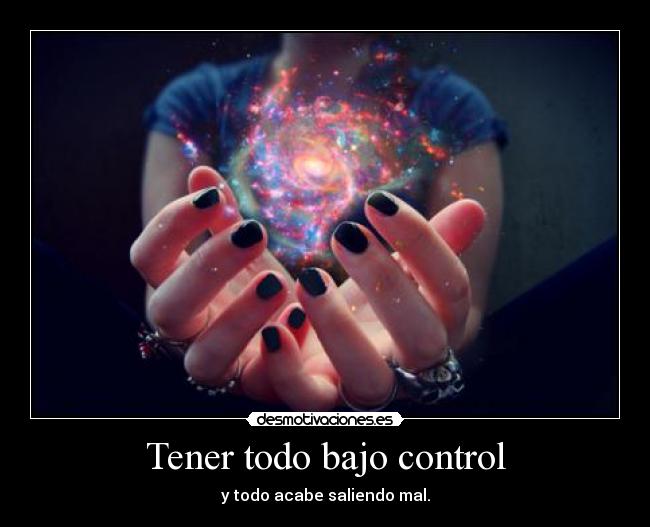 Tener todo bajo control -