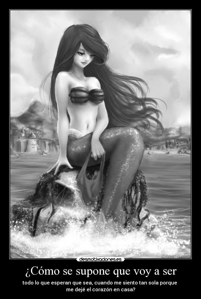 ¿Cómo se supone que voy a ser - todo lo que esperan que sea, cuando me siento tan sola porque 
me dejé el corazón en casa?