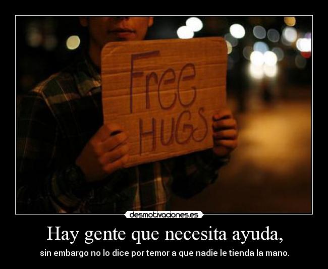 Hay gente que necesita ayuda, -