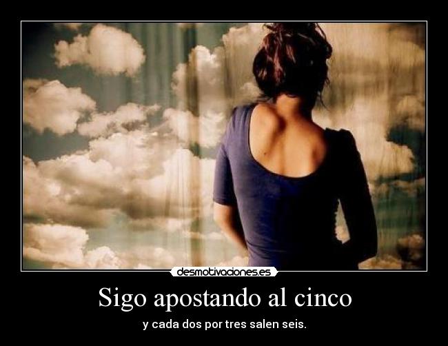 Sigo apostando al cinco - y cada dos por tres salen seis.