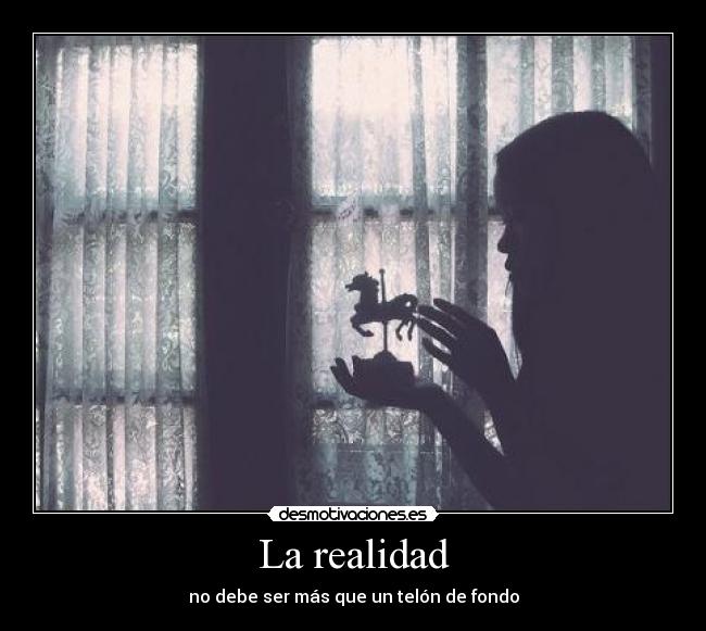 La realidad - no debe ser más que un telón de fondo