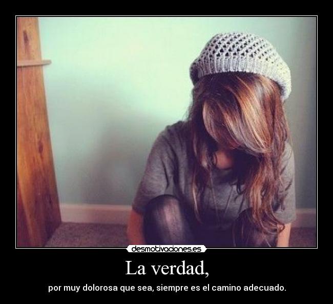 La verdad, - por muy dolorosa que sea, siempre es el camino adecuado.