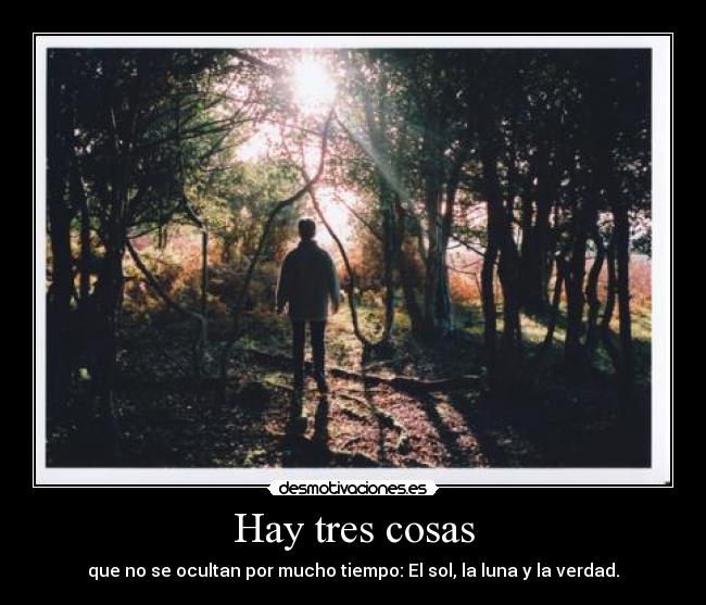 Hay tres cosas - que no se ocultan por mucho tiempo: El sol, la luna y la verdad.