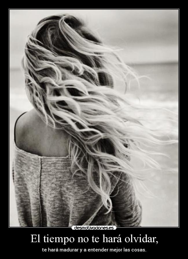 El tiempo no te hará olvidar, -