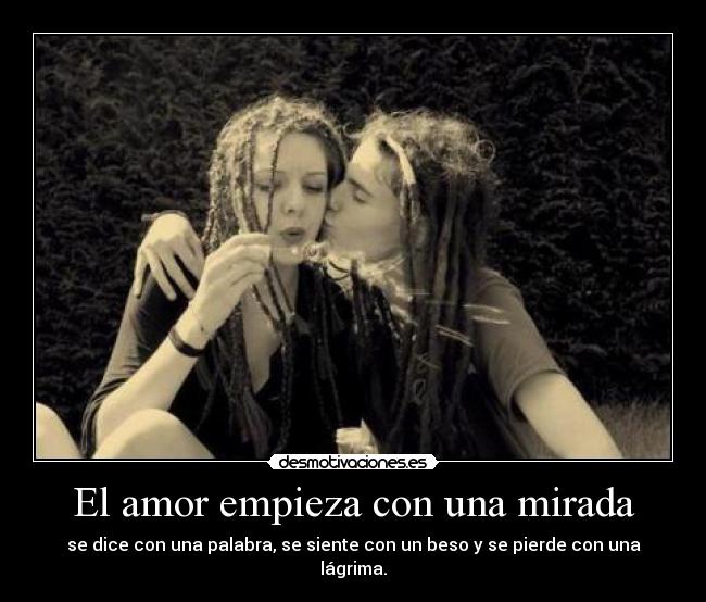 El amor empieza con una mirada - se dice con una palabra, se siente con un beso y se pierde con una lágrima.