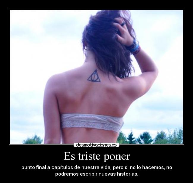 Es triste poner - punto final a capítulos de nuestra vida, pero si no lo hacemos, no
podremos escribir nuevas historias.