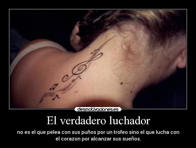 El verdadero luchador - no es el que pelea con sus puños por un trofeo sino el que lucha con
el corazon por alcanzar sus sueños.