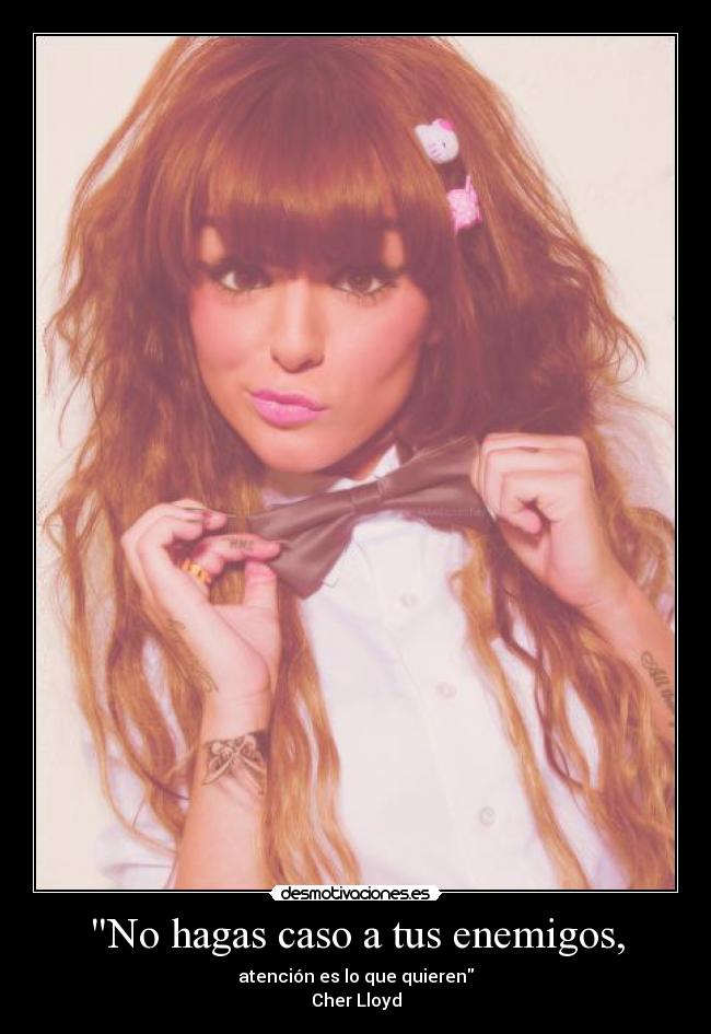 No hagas caso a tus enemigos, - atención es lo que quieren
Cher Lloyd