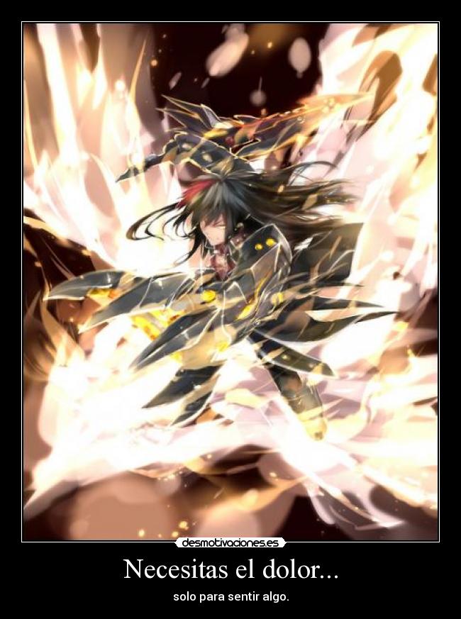 Necesitas el dolor... - solo para sentir algo.