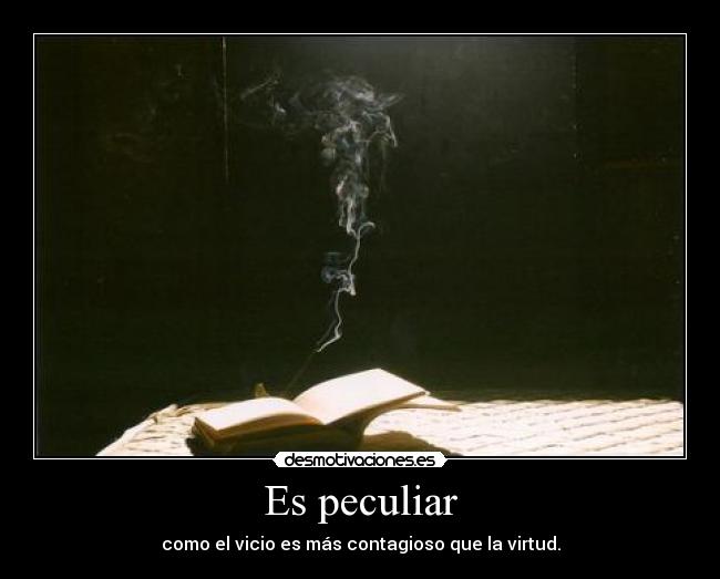 Es peculiar - como el vicio es más contagioso que la virtud.