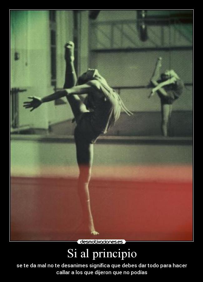 Si al principio - se te da mal no te desanimes significa que debes dar todo para hacer
callar a los que dijeron que no podías