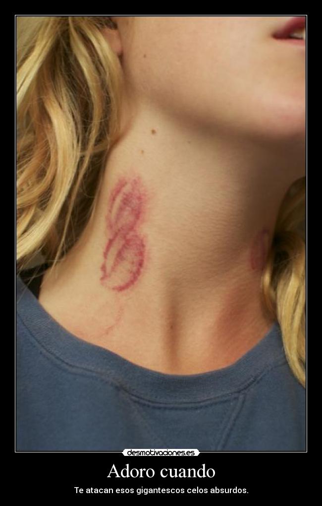 Adoro cuando - Te atacan esos gigantescos celos absurdos.