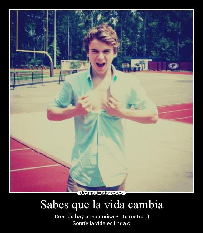 Sabes que la vida cambia - Cuando hay una sonrisa en tu rostro. :)
Sonríe la vida es linda c: