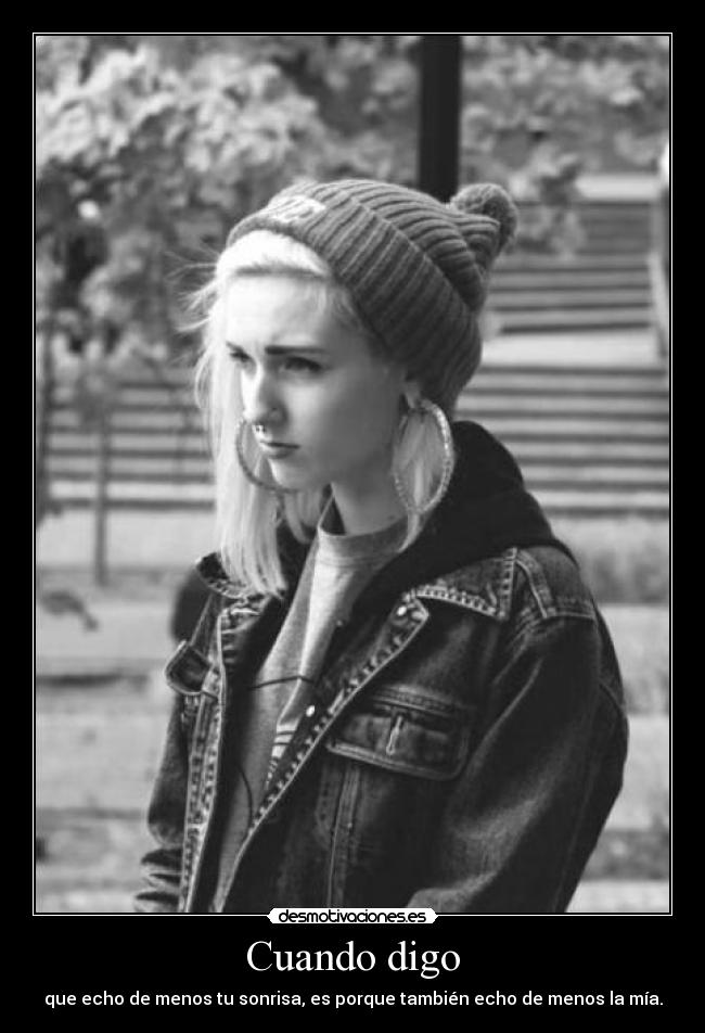 Cuando digo - que echo de menos tu sonrisa, es porque también echo de menos la mía.