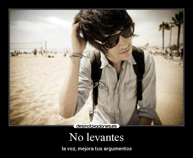No levantes - la voz, mejora tus argumentos
