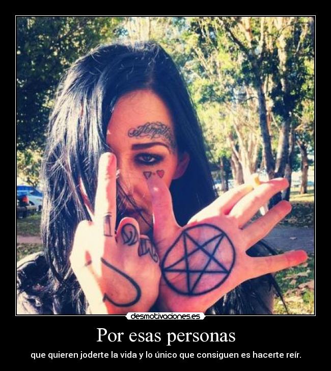 Por esas personas - que quieren joderte la vida y lo único que consiguen es hacerte reír.