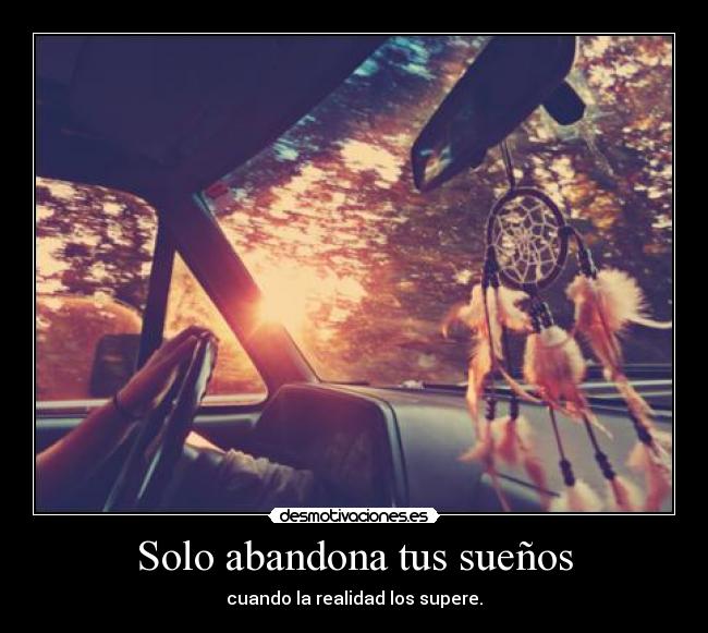 Solo abandona tus sueños - cuando la realidad los supere.