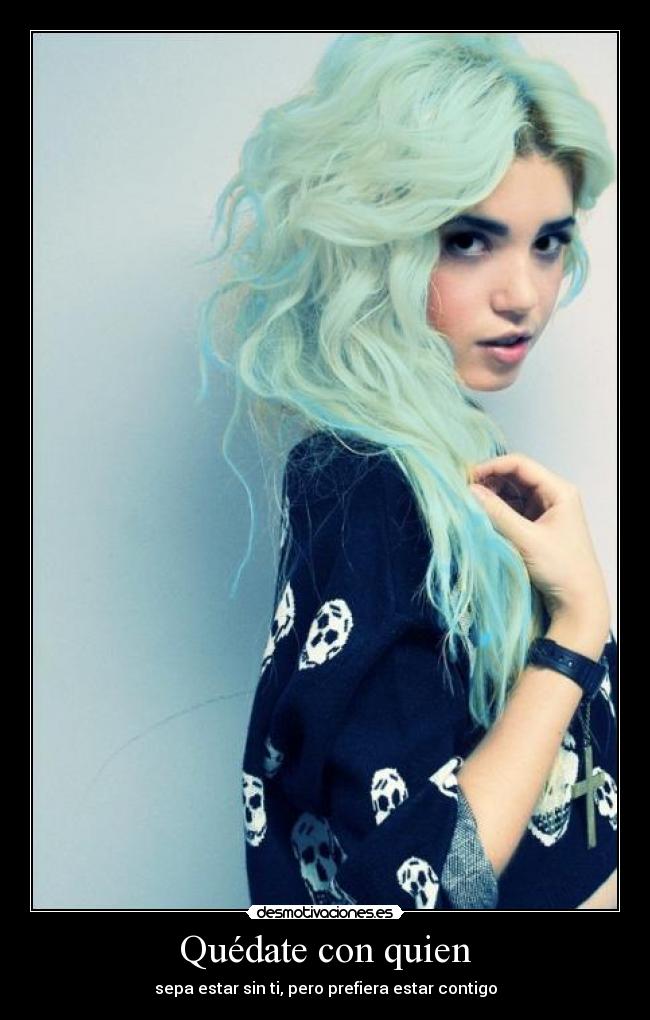 Quédate con quien - sepa estar sin ti, pero prefiera estar contigo