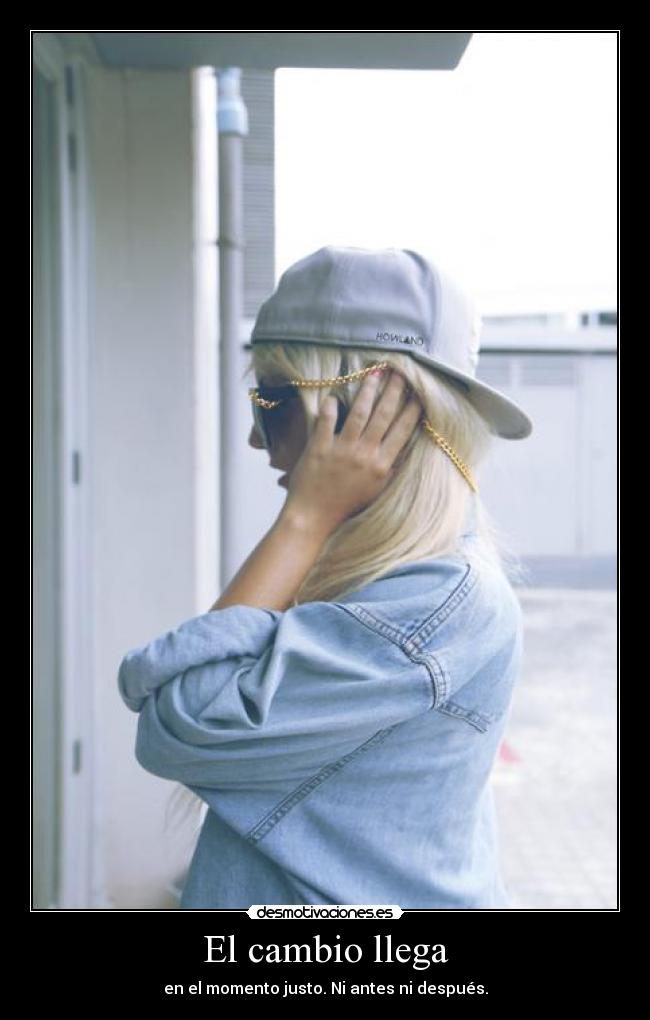 El cambio llega - en el momento justo. Ni antes ni después.