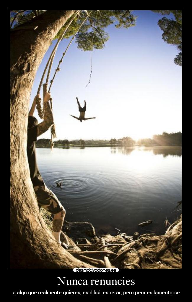 Nunca renuncies - a algo que realmente quieres, es difícil esperar, pero peor es lamentarse